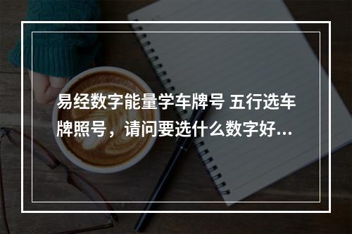 易经数字能量学车牌号 五行选车牌照号，请问要选什么数字好？