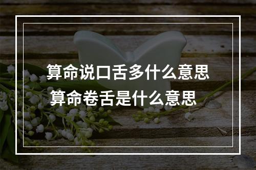 算命说口舌多什么意思 算命卷舌是什么意思