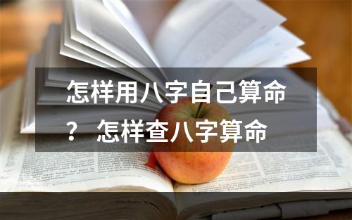 怎样用八字自己算命？ 怎样查八字算命