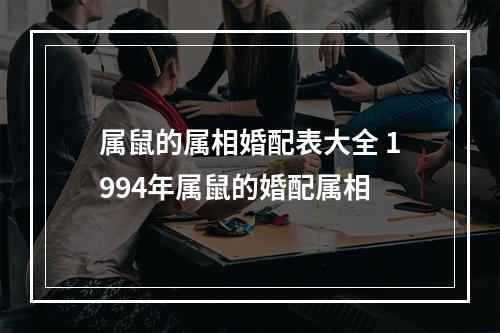 属鼠的属相婚配表大全 1994年属鼠的婚配属相