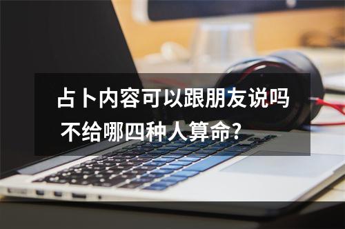 占卜内容可以跟朋友说吗 不给哪四种人算命?