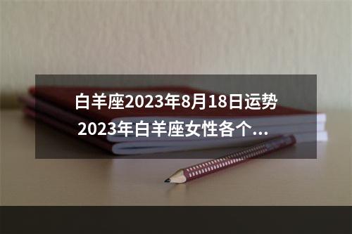 白羊座2023年8月18日运势 2023年白羊座女性各个方面的运势怎么样呢?