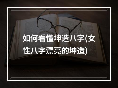 如何看懂坤造八字(女性八字漂亮的坤造)