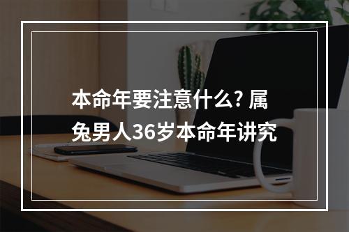 本命年要注意什么? 属兔男人36岁本命年讲究