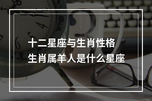 十二星座与生肖性格 生肖属羊人是什么星座