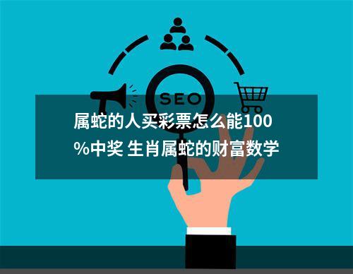 属蛇的人买彩票怎么能100%中奖 生肖属蛇的财富数学