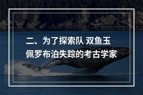 二、为了探索队 双鱼玉佩罗布泊失踪的考古学家