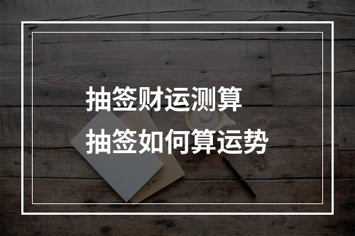 抽签财运测算 抽签如何算运势