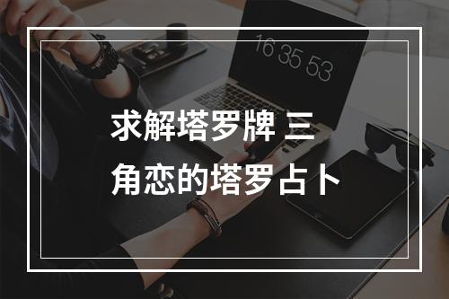 求解塔罗牌 三角恋的塔罗占卜