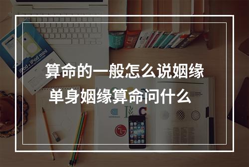 算命的一般怎么说姻缘 单身姻缘算命问什么