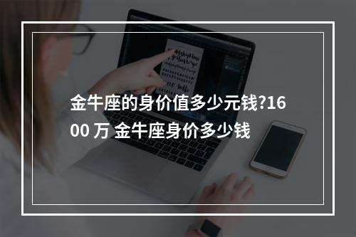 金牛座的身价值多少元钱?1600 万 金牛座身价多少钱