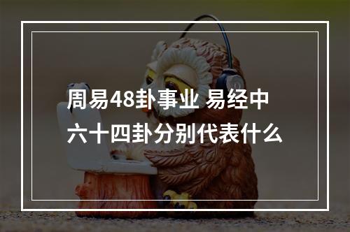 周易48卦事业 易经中六十四卦分别代表什么