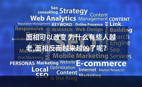 面相可以改变 为什么有些人越老,面相反而越来越凶了呢?