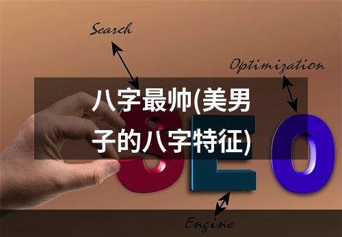 八字最帅(美男子的八字特征)