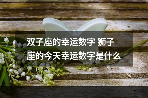 双子座的幸运数字 狮子座的今天幸运数字是什么