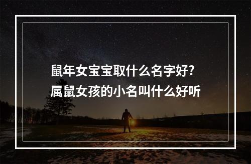 鼠年女宝宝取什么名字好? 属鼠女孩的小名叫什么好听