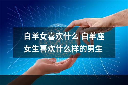 白羊女喜欢什么 白羊座女生喜欢什么样的男生