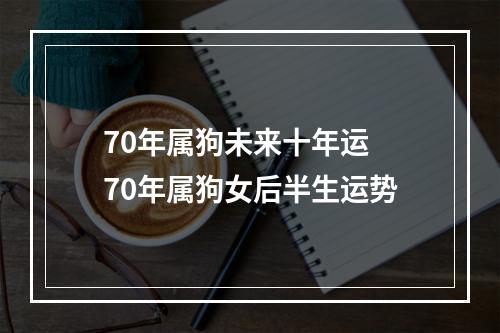 70年属狗未来十年运 70年属狗女后半生运势