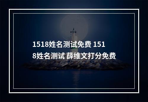 1518姓名测试免费 1518姓名测试 薛维文打分免费