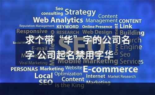 求个带“华”字的公司名字 公司起名禁用字华