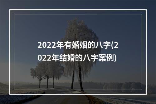 2022年有婚姻的八字(2022年结婚的八字案例)
