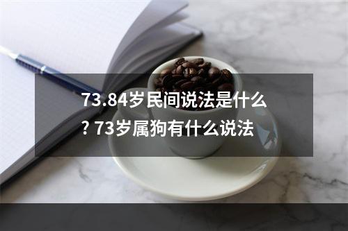 73.84岁民间说法是什么? 73岁属狗有什么说法