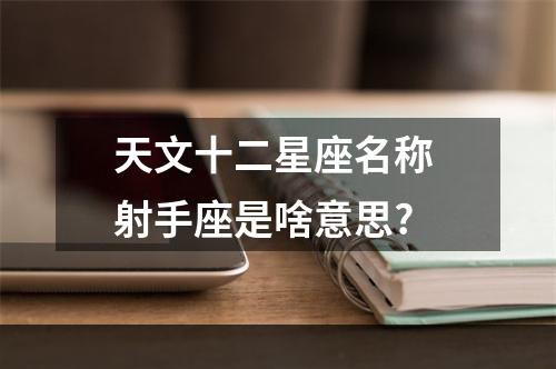 天文十二星座名称 射手座是啥意思?