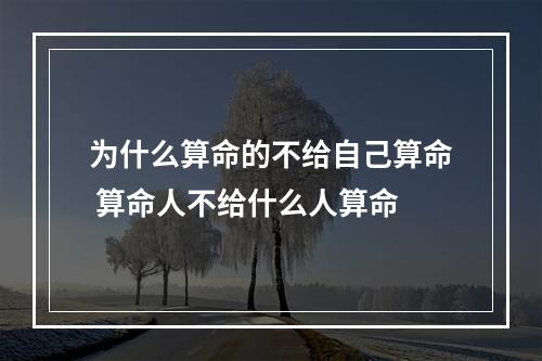 为什么算命的不给自己算命 算命人不给什么人算命