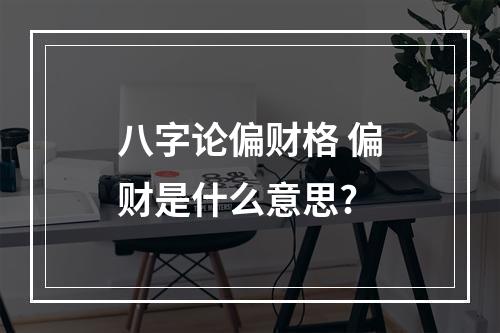 八字论偏财格 偏财是什么意思?