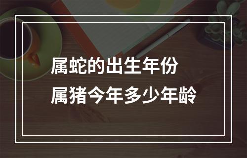 属蛇的出生年份 属猪今年多少年龄