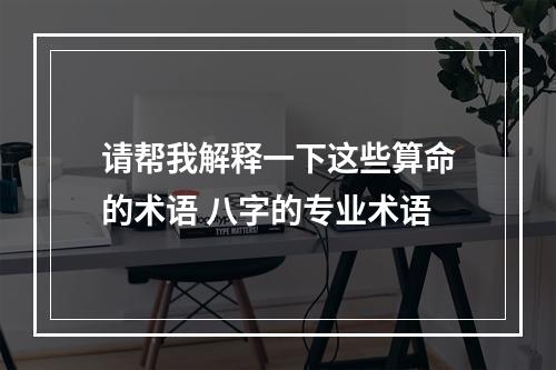 请帮我解释一下这些算命的术语 八字的专业术语