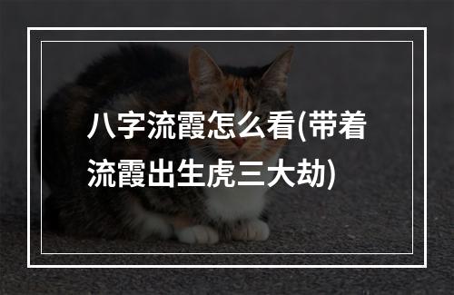 八字流霞怎么看(带着流霞出生虎三大劫)
