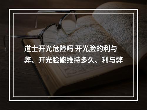 道士开光危险吗 开光脸的利与弊、开光脸能维持多久、利与弊
