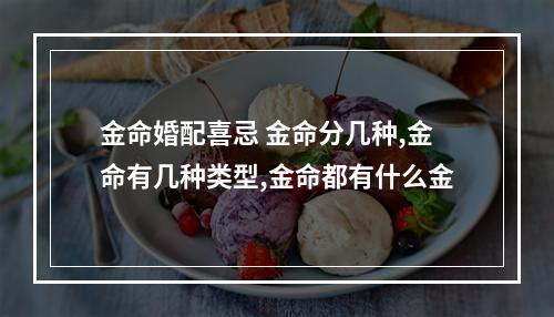 金命婚配喜忌 金命分几种,金命有几种类型,金命都有什么金