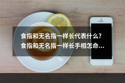 食指和无名指一样长代表什么? 食指和无名指一样长手相怎命运