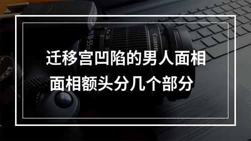 迁移宫凹陷的男人面相 面相额头分几个部分
