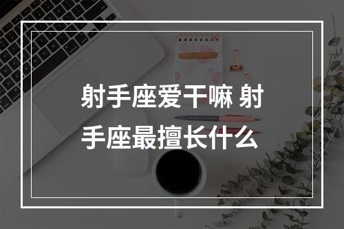 射手座爱干嘛 射手座最擅长什么