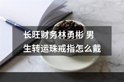 长旺财务林勇彬 男生转运珠戒指怎么戴