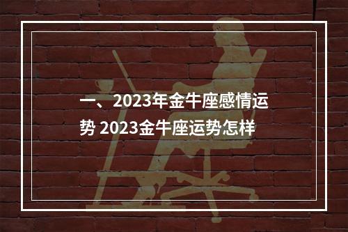 一、2023年金牛座感情运势 2023金牛座运势怎样