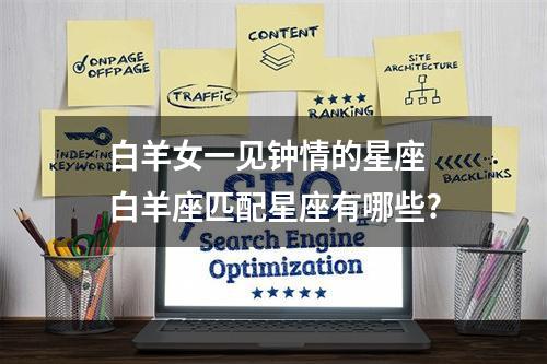 白羊女一见钟情的星座 白羊座匹配星座有哪些?