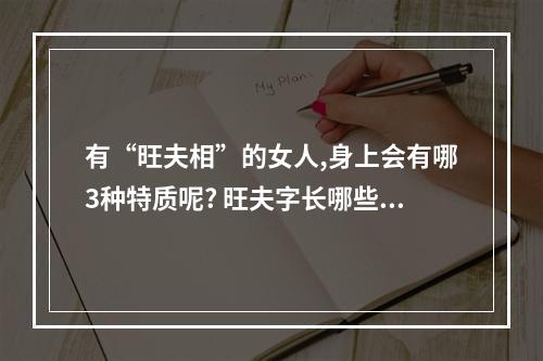 有“旺夫相”的女人,身上会有哪3种特质呢? 旺夫字长哪些地方