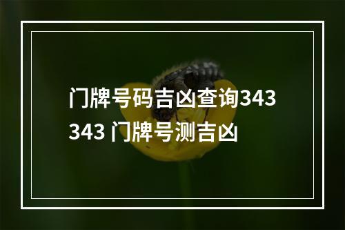 门牌号码吉凶查询343343 门牌号测吉凶