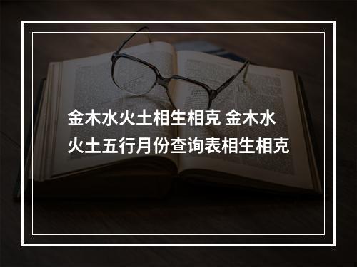 金木水火土相生相克 金木水火土五行月份查询表相生相克