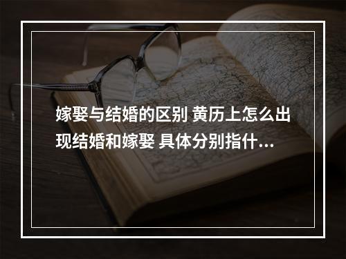 嫁娶与结婚的区别 黄历上怎么出现结婚和嫁娶 具体分别指什么?