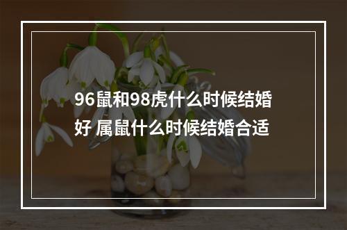 96鼠和98虎什么时候结婚好 属鼠什么时候结婚合适