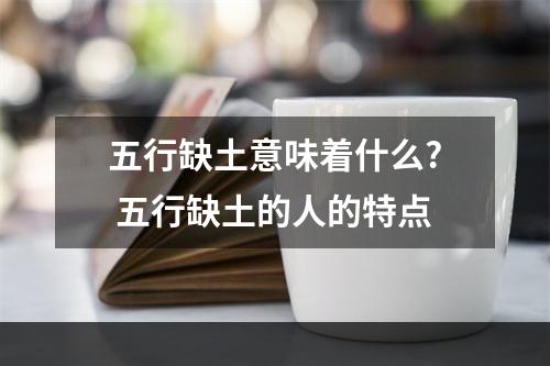 五行缺土意味着什么? 五行缺土的人的特点