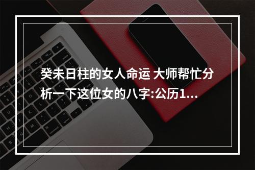 癸未日柱的女人命运 大师帮忙分析一下这位女的八字:公历1990年9月15日早上8点