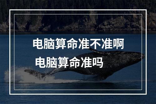 电脑算命准不准啊 电脑算命准吗