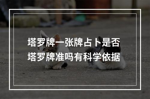 塔罗牌一张牌占卜是否 塔罗牌准吗有科学依据