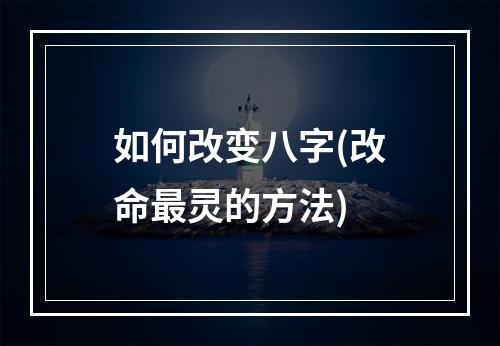 如何改变八字(改命最灵的方法)